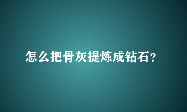 怎么把骨灰提炼成钻石？