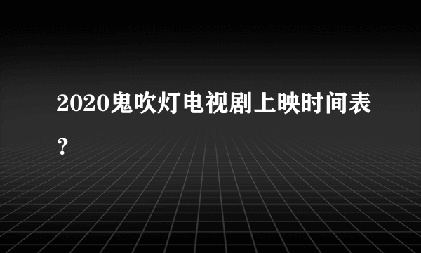 2020鬼吹灯电视剧上映时间表？