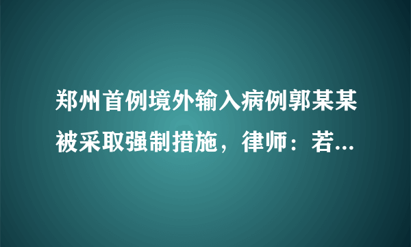 郑州首例境外输入病例郭某某被采取强制措施，律师：若罪名成立最高可判7年