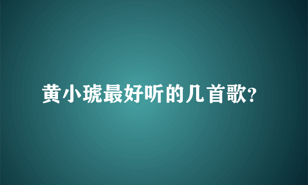 黄小琥最好听的几首歌？