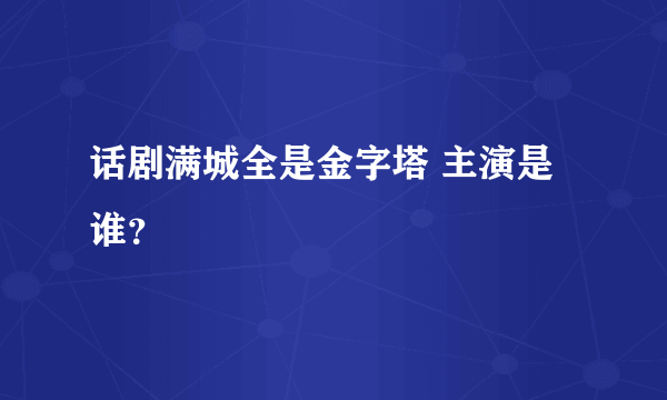 话剧满城全是金字塔 主演是谁？