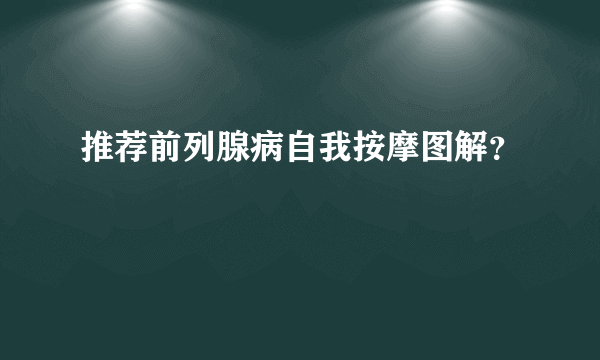 推荐前列腺病自我按摩图解？