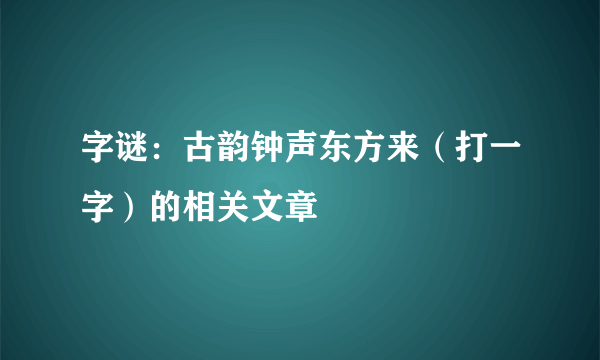 字谜：古韵钟声东方来（打一字）的相关文章