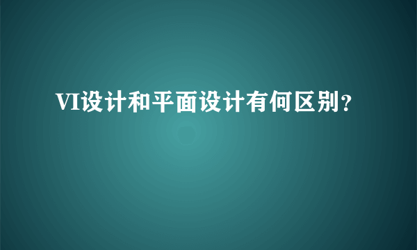 VI设计和平面设计有何区别？