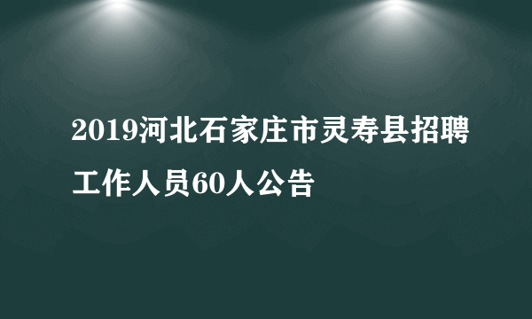 2019河北石家庄市灵寿县招聘工作人员60人公告