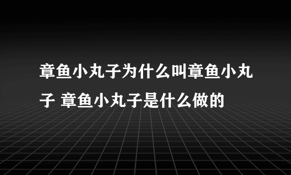 章鱼小丸子为什么叫章鱼小丸子 章鱼小丸子是什么做的