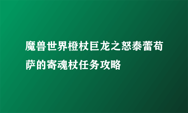 魔兽世界橙杖巨龙之怒泰蕾苟萨的寄魂杖任务攻略