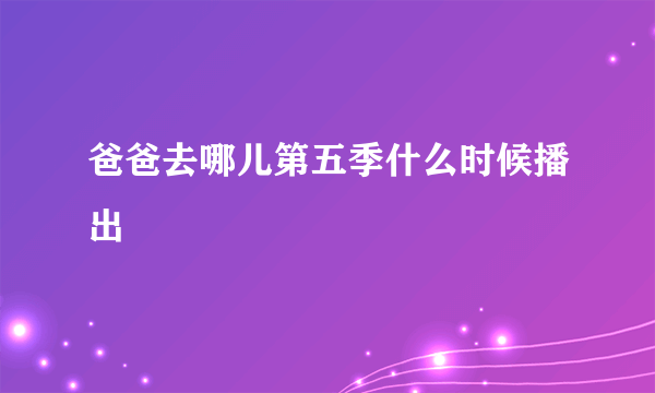 爸爸去哪儿第五季什么时候播出