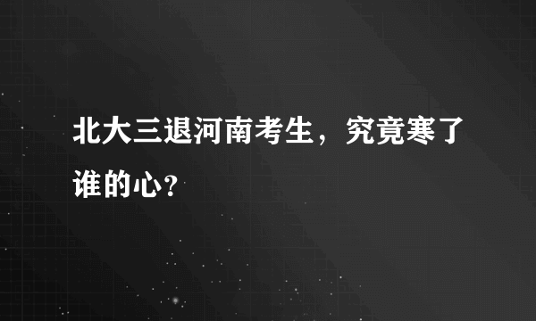 北大三退河南考生，究竟寒了谁的心？