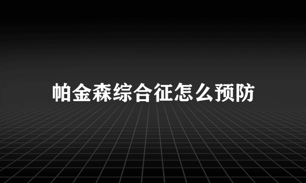 帕金森综合征怎么预防