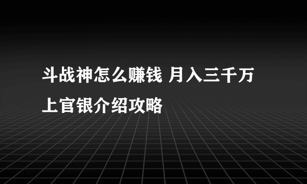 斗战神怎么赚钱 月入三千万上官银介绍攻略