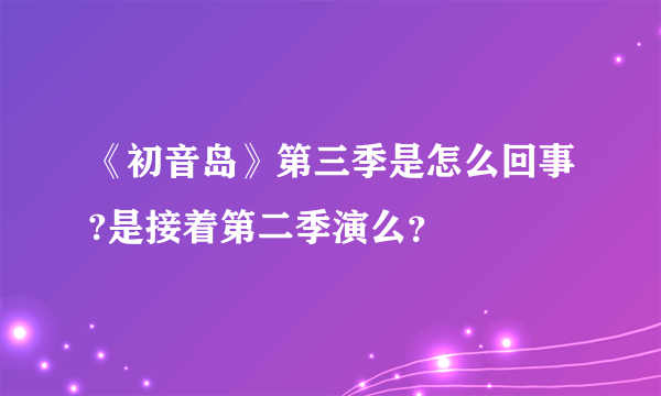 《初音岛》第三季是怎么回事?是接着第二季演么？