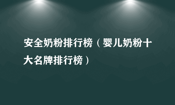 安全奶粉排行榜（婴儿奶粉十大名牌排行榜）