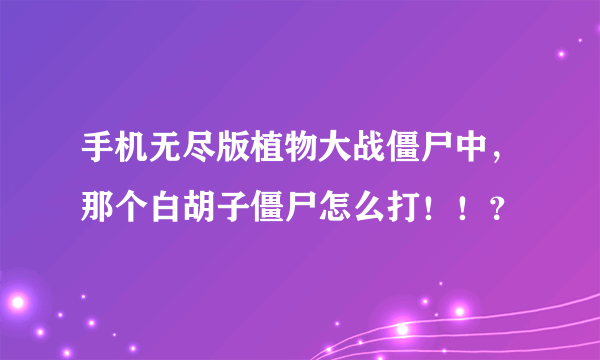 手机无尽版植物大战僵尸中，那个白胡子僵尸怎么打！！？