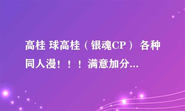 高桂 球高桂（银魂CP） 各种同人漫！！！满意加分！！！（共35分..）