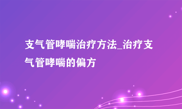 支气管哮喘治疗方法_治疗支气管哮喘的偏方