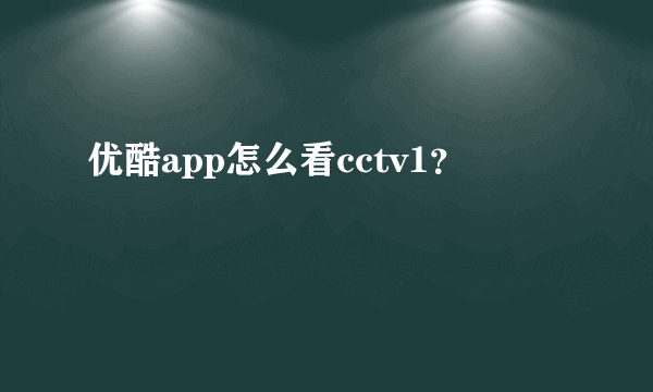 优酷app怎么看cctv1？