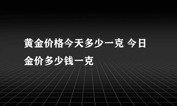 黄金价格今天多少一克 今日金价多少钱一克