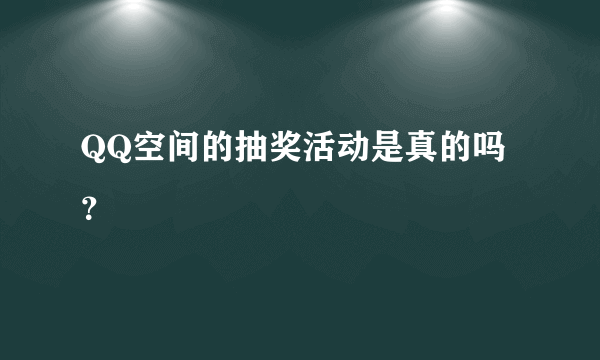 QQ空间的抽奖活动是真的吗？