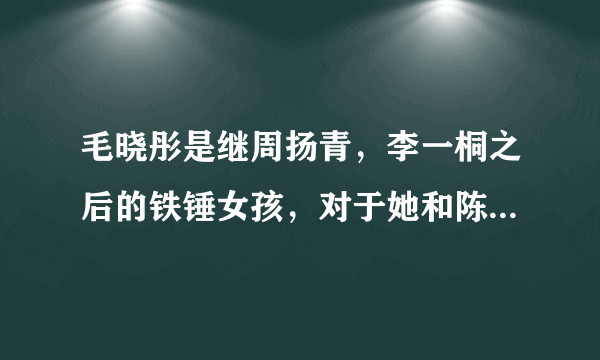 毛晓彤是继周扬青，李一桐之后的铁锤女孩，对于她和陈翔的事你怎么看？