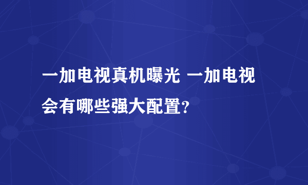 一加电视真机曝光 一加电视会有哪些强大配置？