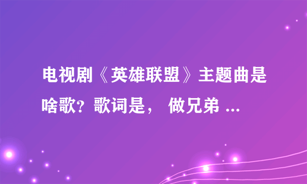 电视剧《英雄联盟》主题曲是啥歌？歌词是， 做兄弟 讲义气，一生一世在一起。