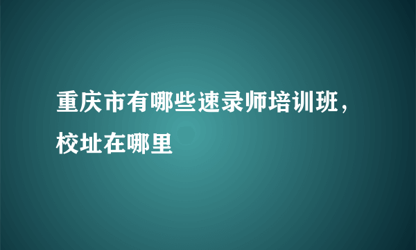 重庆市有哪些速录师培训班，校址在哪里