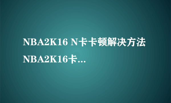 NBA2K16 N卡卡顿解决方法 NBA2K16卡顿怎么办