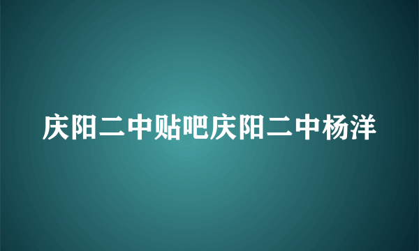 庆阳二中贴吧庆阳二中杨洋