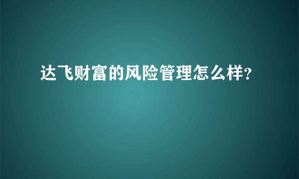 达飞财富的风险管理怎么样？