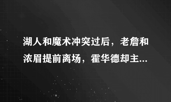 湖人和魔术冲突过后，老詹和浓眉提前离场，霍华德却主动上前跟对手致意，你怎么看？