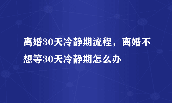 离婚30天冷静期流程，离婚不想等30天冷静期怎么办