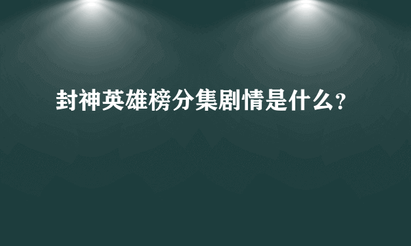 封神英雄榜分集剧情是什么？