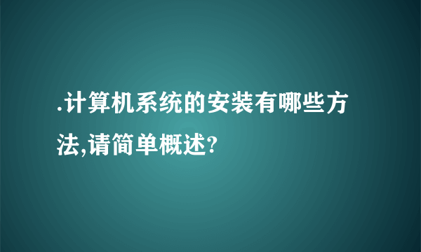 .计算机系统的安装有哪些方法,请简单概述?