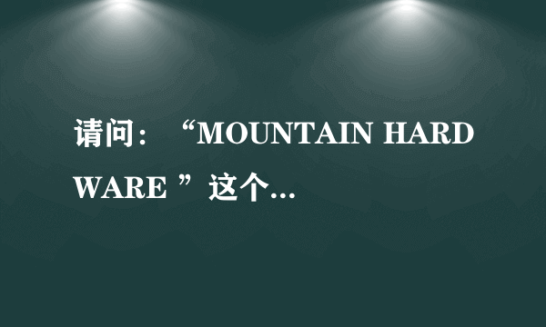 请问：“MOUNTAIN HARDWARE ”这个牌子的中文意思是什么？