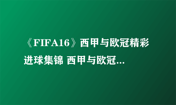 《FIFA16》西甲与欧冠精彩进球集锦 西甲与欧冠漂亮进球视频