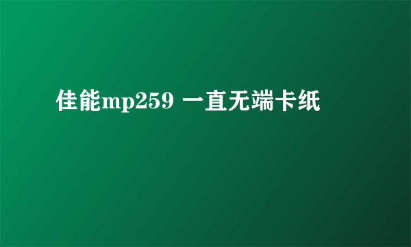 佳能mp259 一直无端卡纸