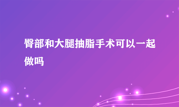 臀部和大腿抽脂手术可以一起做吗