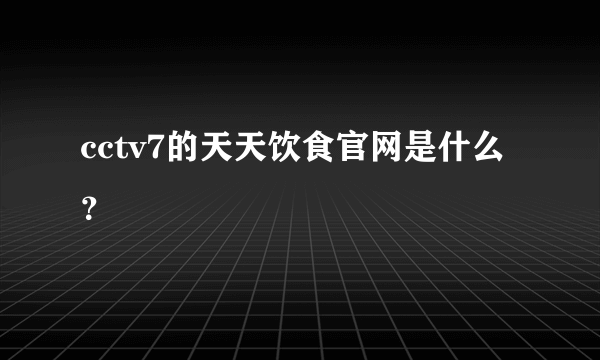 cctv7的天天饮食官网是什么？