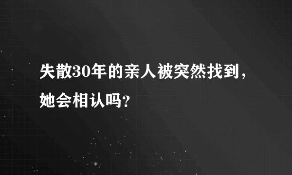 失散30年的亲人被突然找到，她会相认吗？