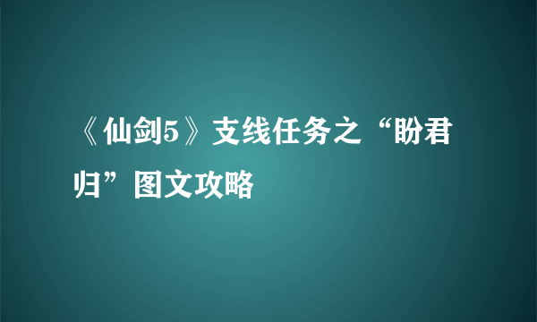 《仙剑5》支线任务之“盼君归”图文攻略