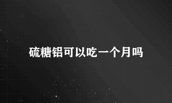 硫糖铝可以吃一个月吗