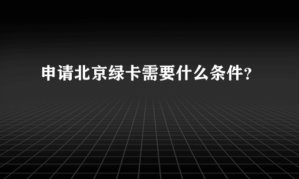 申请北京绿卡需要什么条件？