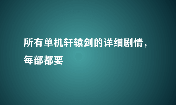 所有单机轩辕剑的详细剧情，每部都要