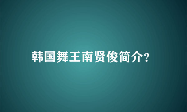 韩国舞王南贤俊简介？