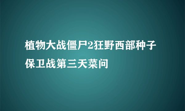 植物大战僵尸2狂野西部种子保卫战第三天菜问