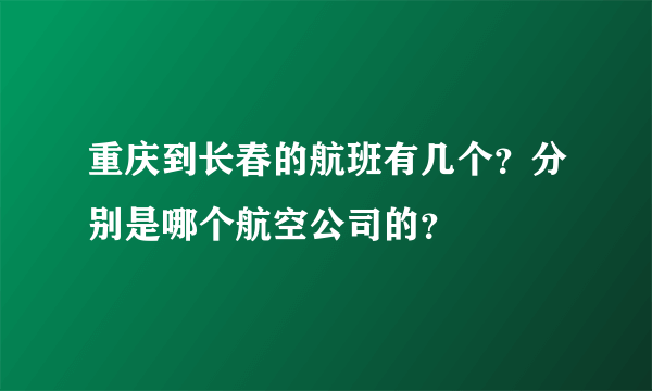 重庆到长春的航班有几个？分别是哪个航空公司的？