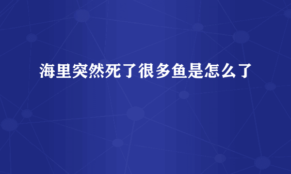 海里突然死了很多鱼是怎么了