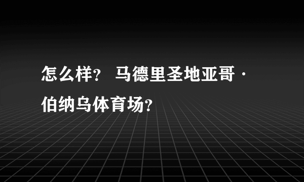 怎么样？ 马德里圣地亚哥·伯纳乌体育场？