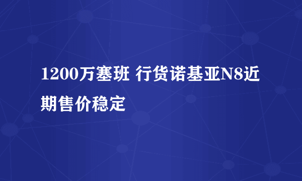 1200万塞班 行货诺基亚N8近期售价稳定